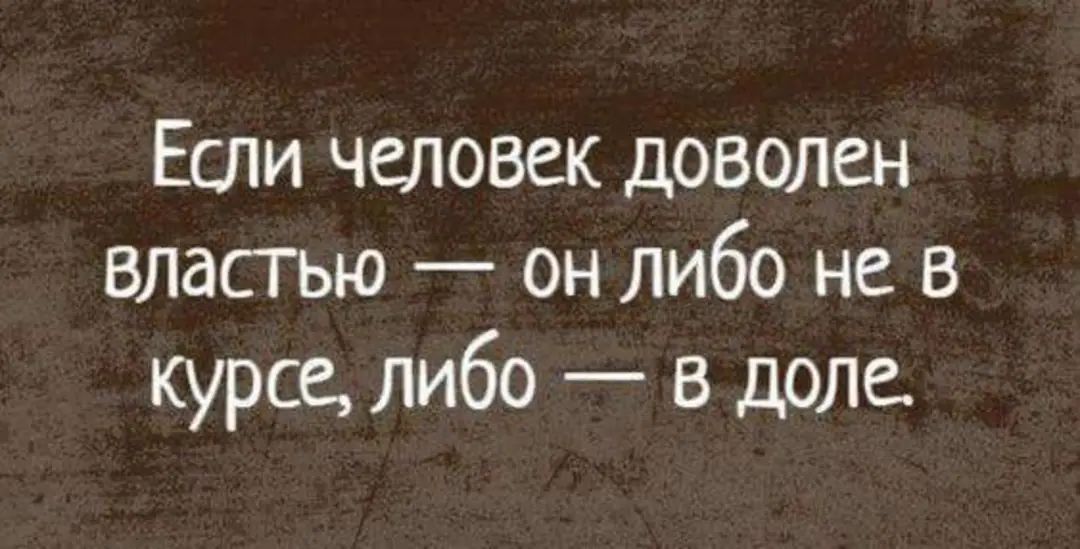 Если человек доволен власгью он либо не в курсе либо в доле