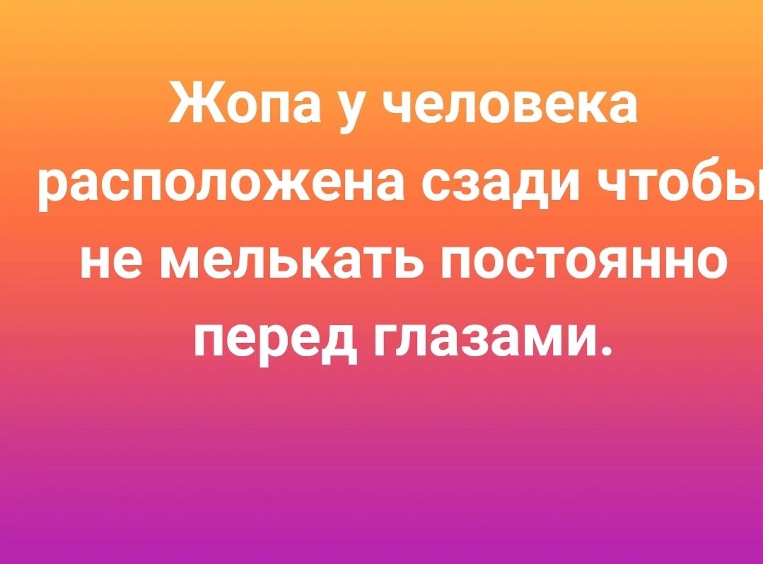 Жопа у человека расположена сзади чтобы не мелькать постоянно перед глазами