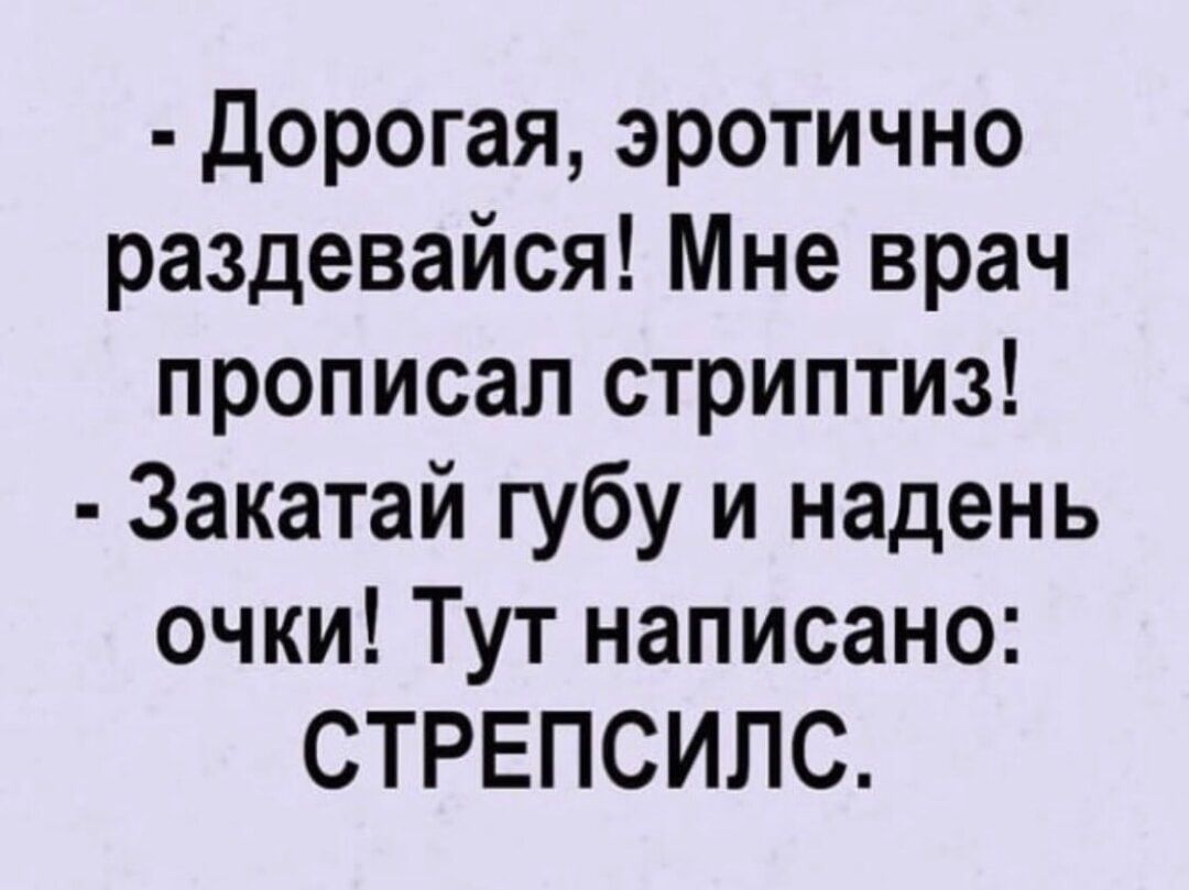 Дорогая эротично раздевайся Мне врач прописал стриптиз Закатай губу и надень очки Тут написано СТРЕПСИЛС