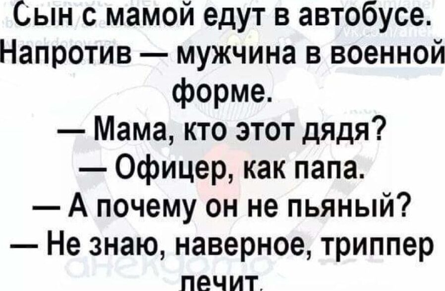 ын с мамой едут в автобусе Напротив мужчина в военной форме Мама кто этот дядя Офицер как папа А почему он не пьяный Не знаю наверное триппер печит