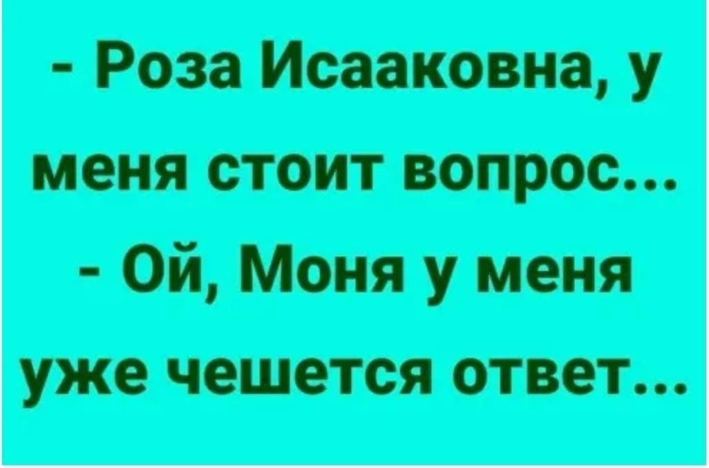 Роза Исааковна у меня стоит вопрос Ой Моня у меня уже чешется ОТВЕТ