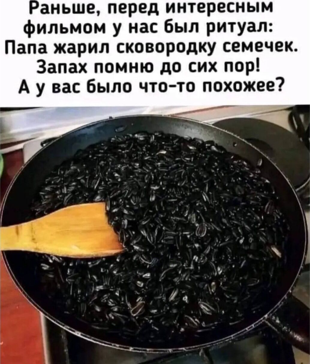 аньше перед интересным фильмом у нас Был ритуал Папа жарил сковородку семечек Запах помню до сих пор А у вас было что то похожее