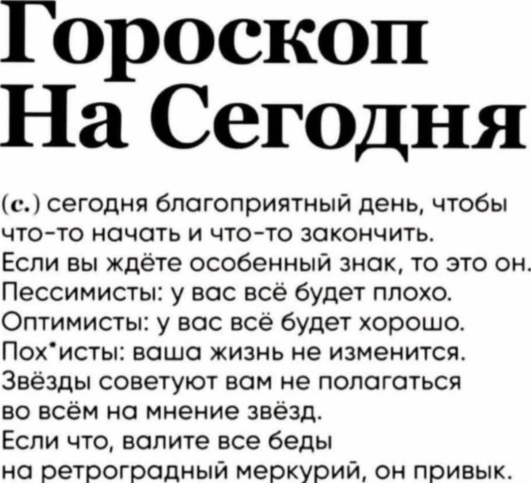 Гороскоп На СеГОДня сегодня благоприятный день чтобы что то начать и чтото закончить Если вы ждете особенный знок то это он Пессимисты у вас все будет плохо Оптимисты у вос все будет хорошо Похистыі ваша жизнь не изменится Звёзды советуют вом не пологаться во всем на мнение звёзд Если что вопите все беды но ретроградный меркурии он привык