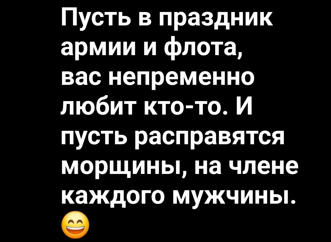 Пусть в праздник армии и флота вас непременно любит кто то И пусть расправятся морщины на члене каждого мужчины
