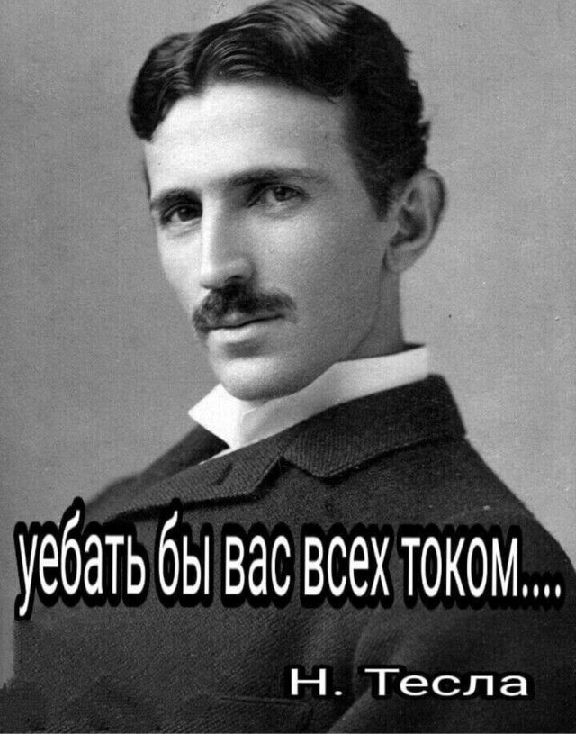 уебать бы вас всех током Н Тесла