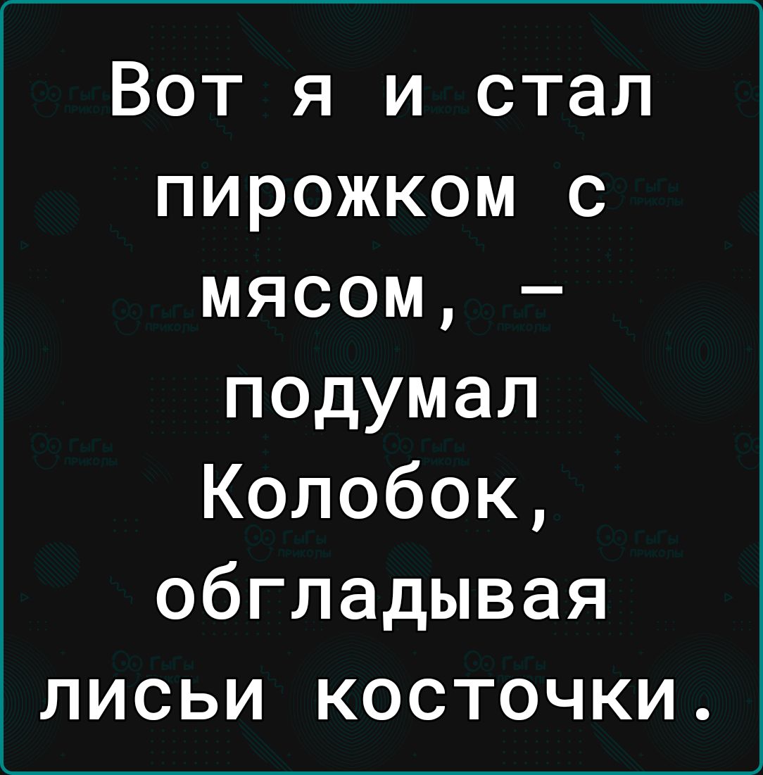 Вот я и стал пирожком с мясом подумал Колобок обгладывая лисьи косточки