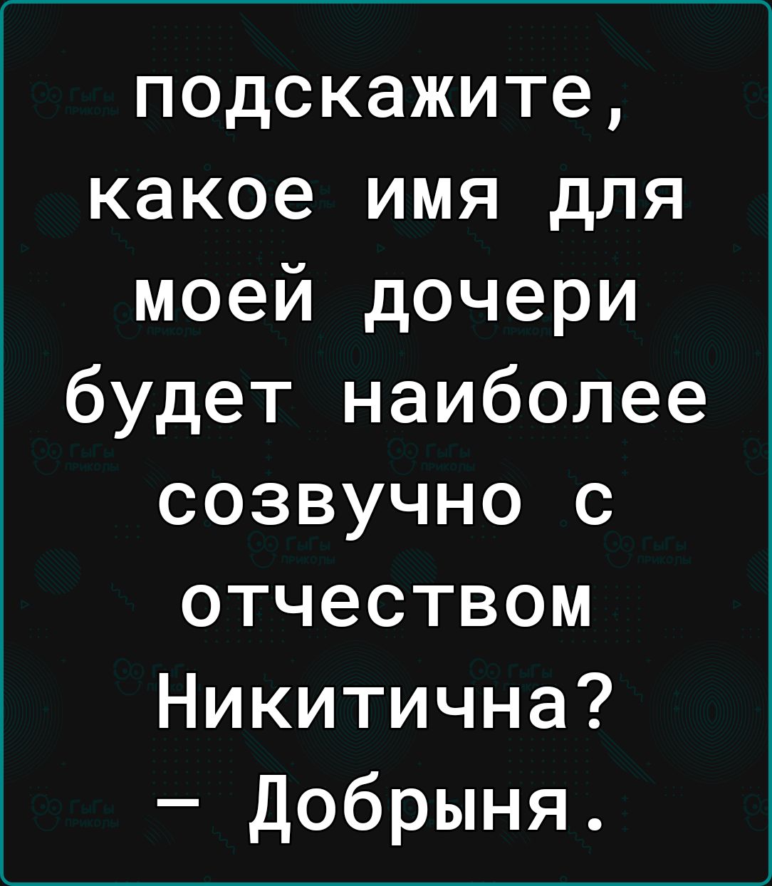 подскажите какое имя для моей дочери будет наиболее созвучно с отчеством Никитична Добрыня