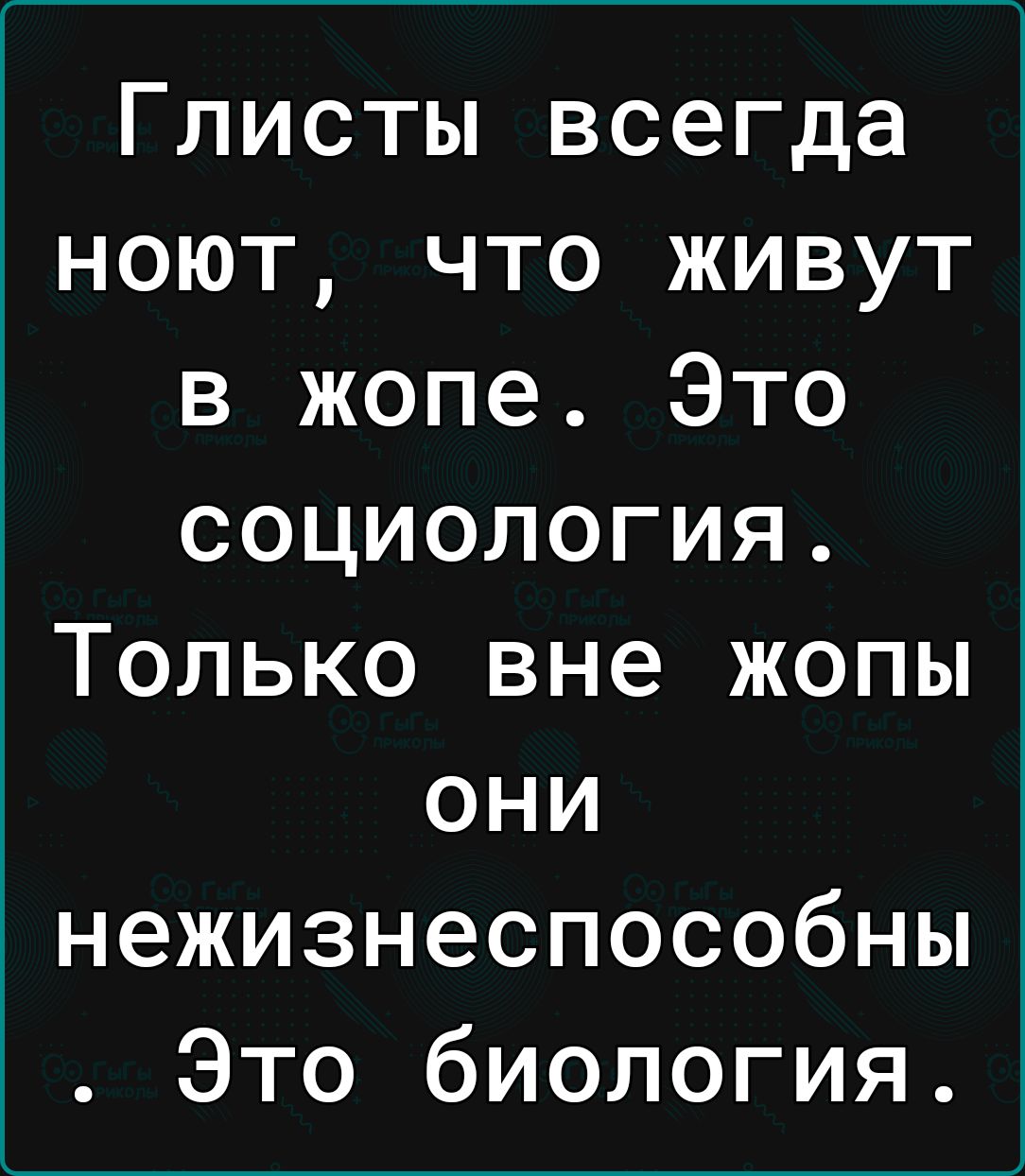 Глисты всегда ноют что живут в жопе Это социология Только вне жопы они нежизнеспособны Это биология