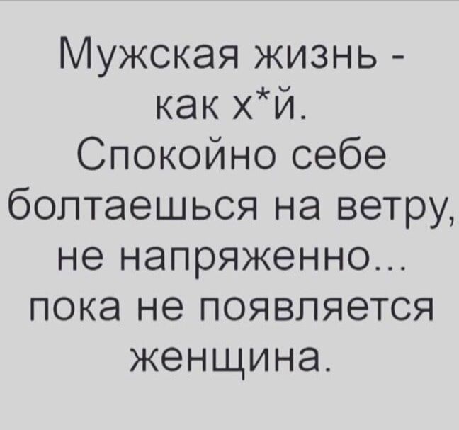 Мужская жизнь как хй Спокойно себе болтаешься на ветру не напряженно пока не появляется женщина