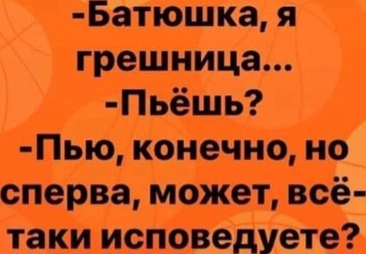 Батюшка я грешница Пьёшь Пыо конечно но сперва может всё таки исповедуете