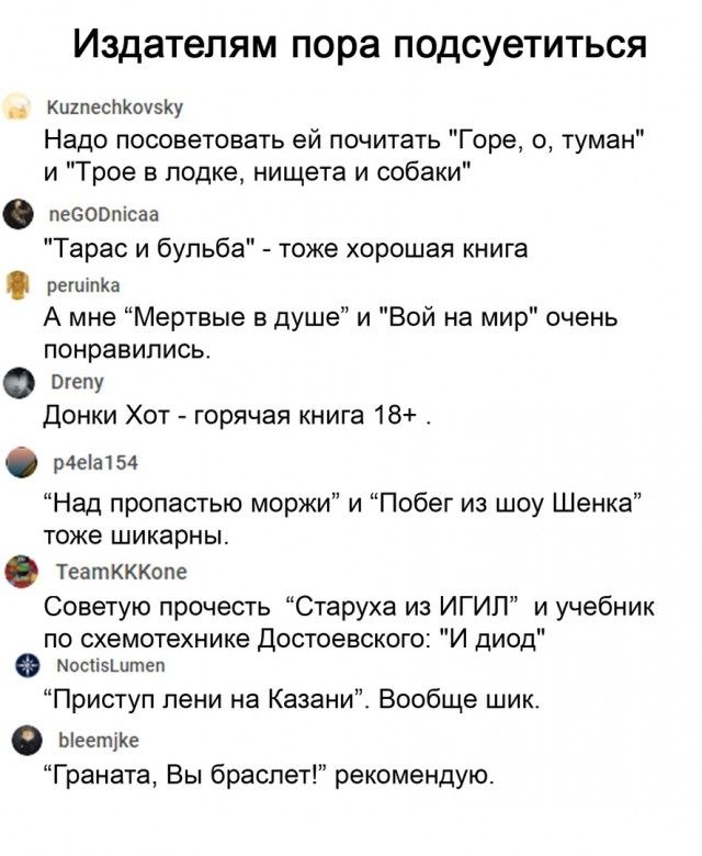 Издателям пора подсуетиться щпесмоуэку Надо пцсоветовать ей почитать Горе о туман и Трое в лодке нищета и собаки пеБОВшсаа Тарас и бульба тоже хорошая книга решти А мне Мертвые в душе и Вой на мир очень понравились донки Хот горячая книга 18 рта 54 Над пропастью моржи и Побег из шоу Щенка тоже шикарны театкккопе Советую прочесть Старуха из ИГИП и учебник по схвмшехнике Допоевского И диод апп Прист