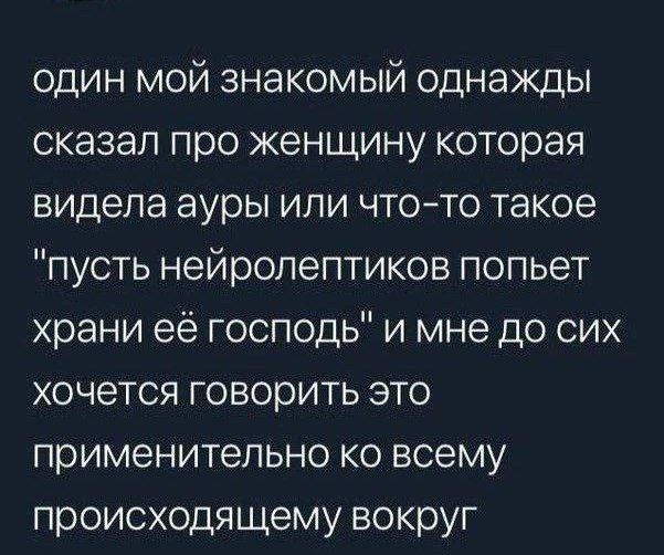 один мой знакомый однажды сказал про женщину которая видела ауры или чтото такое пусть нейролептиков попьет храни её господь и мне до сих хочется говорить это применительно ко всему происходящему вокруг