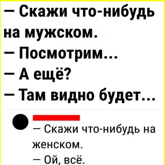 Скажи что нибудь на мужском Посмотрим А ещё Там видно будет _ Скажи что нибудь на женском Ой всё