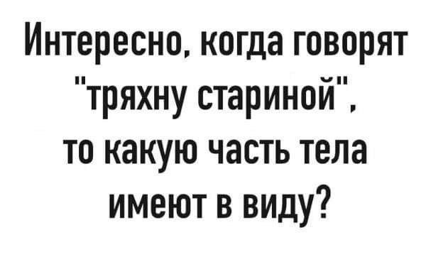Интересно когда говорят тряхну стариной то какую часть тела имеют в виду