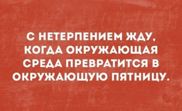 с НЕТЕРПЕНИЕМ ЖАУ КОГАА ОКРУЖАЮЩАЯ СРЕАА ПРЕВРАТИТСЯ В ОКРУЖАЮЩУЮ ПЯТНИЦУ