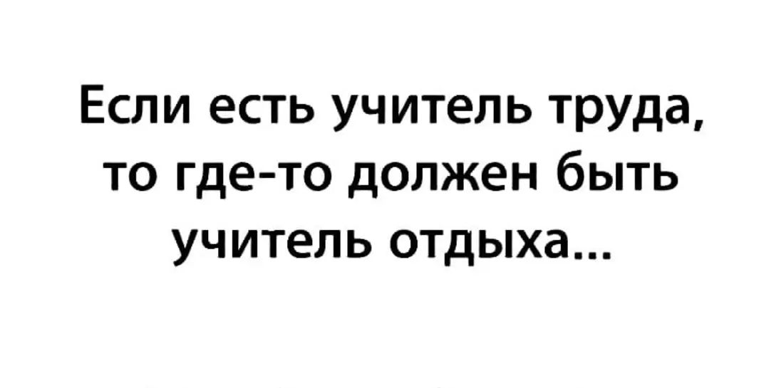 Если есть учитель труда то где то должен быть учитель отдыха