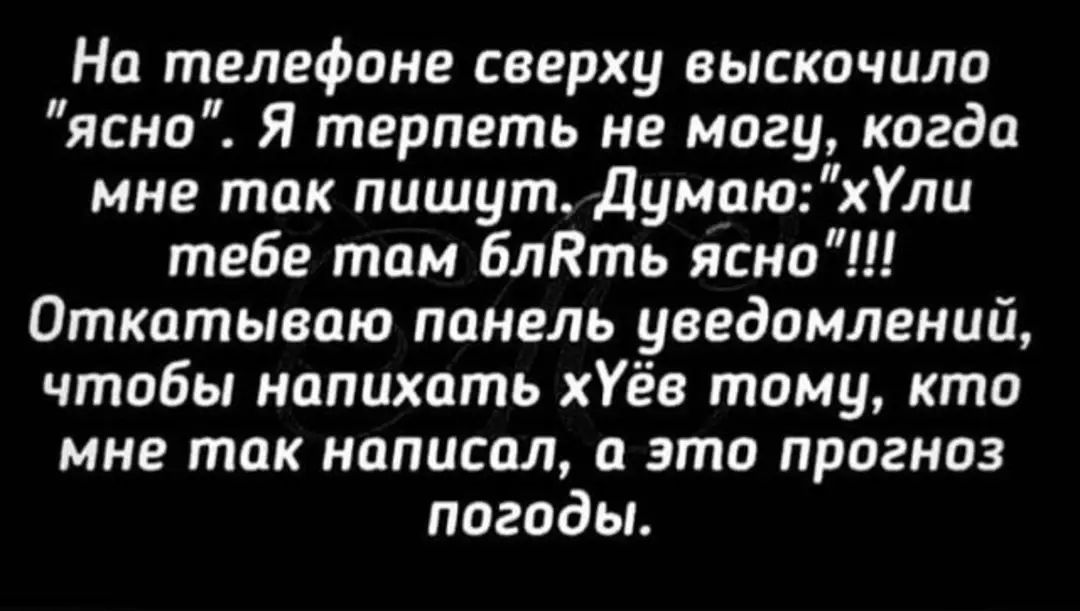 На телефоне сверху выскочили ясно Я терпеть не могу когда мне так пишут думаюхУли тебе там блять ясно Откатываю панель уведомлений чтобы напихать хУёв тому кто мне так написал и это прогноз погоды