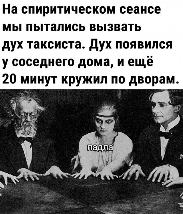 На СПИРИТИЧЕСКОМ сеансе МЫ ПЫТЗПИСЬ ВЫЗВЗТЬ дух таксиста дух появился у соседнего дома и ещё 20 минут кружил по дворам