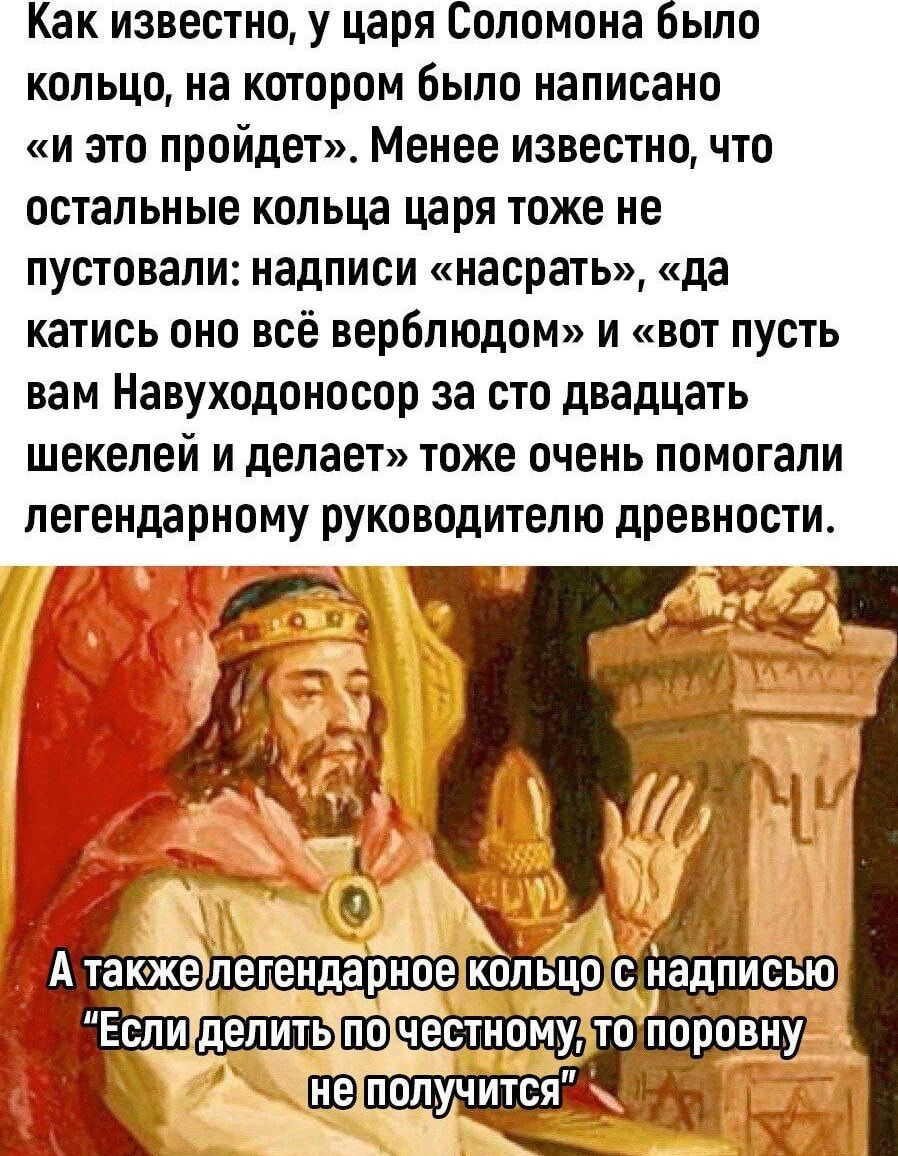 Как известно у царя Соломона Было кольцо на котором было написано и это пройдет Менее известно что остальные КОПЬЦЗ царя ТОЖЕ не пустовапи надписи насрать да катись оно всё верблюдом и вот пусть вам Навуходоносор за сто двадцать шекелей и делает тоже очень помогали легендарному руководителю древности