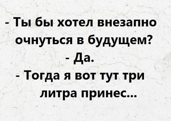 Ты бы хотел внезапно очнуться в будущем да Тогда я вот тут три литра принес