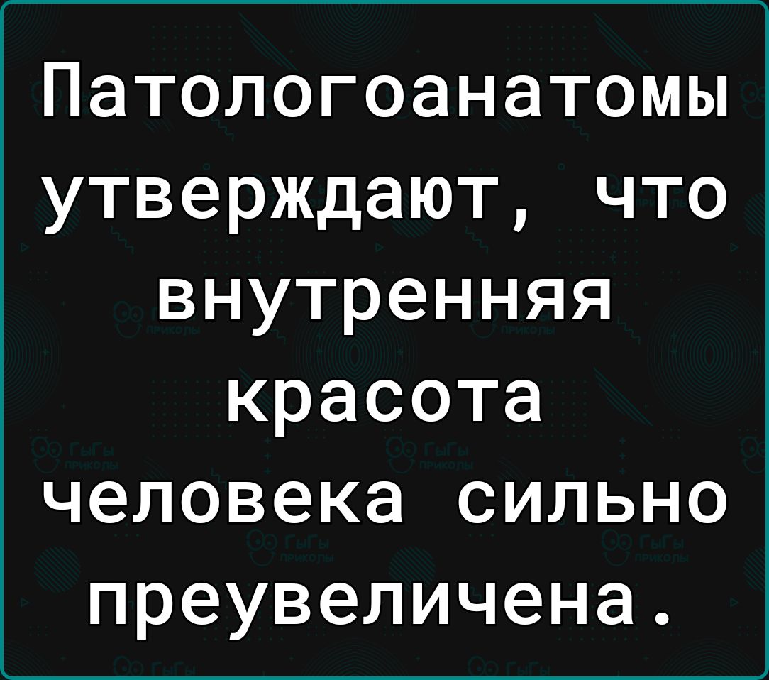 Патологоанатомы утверждают что внутренняя красота человека сильно преувеличена