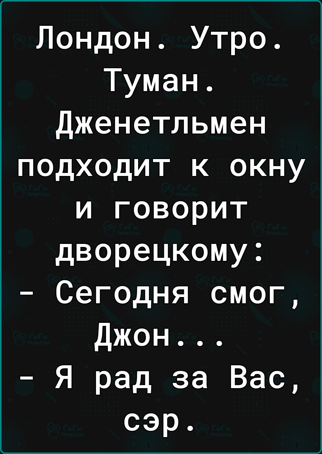 Лондон Утро Туман Дженетльмен подходит к окну и говорит дворецкому Сегодня смог джон Я рад за Вас сэр