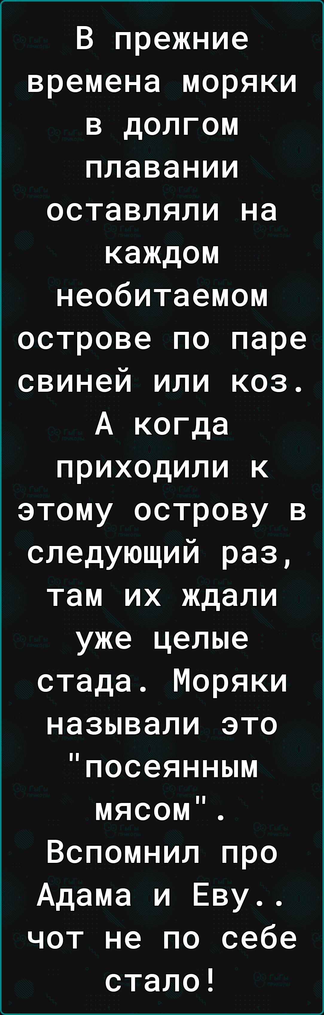 В прежние времена моряки в долгом плавании оставляли на каждом необитаемом острове по паре свиней или коз А когда приходили к этому острову в следующий раз там их ждали уже целые стада Моряки называли это посеянным мясом Вспомнил про Адама и Еву чот не по себе стало