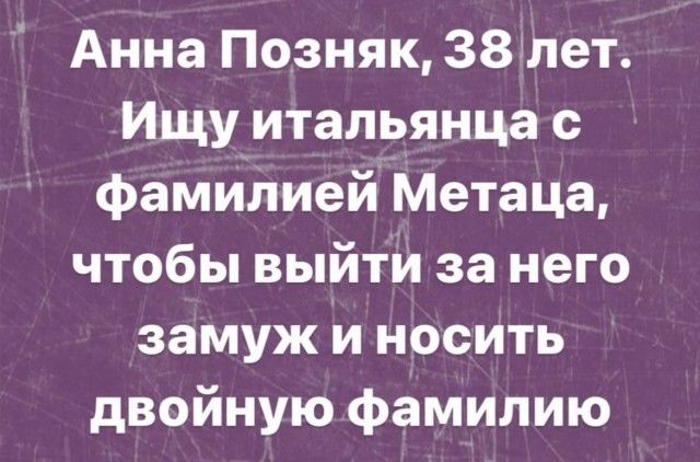 Анна Позняк 381лет Ищу итальянца фамилией Метаца чтобы выйти за него замуж и носить двойную фамилию