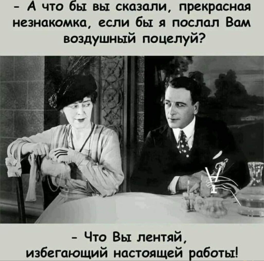 А что бы вы сказали прекрасная незнакомка если бы я послал Вам воздушный поцелуй Что Вы лентяй избегпющий настоящей работы