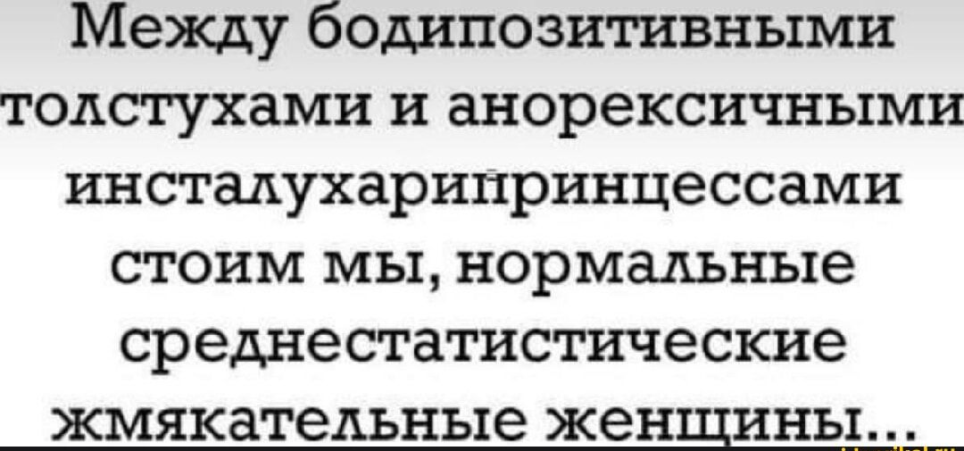 Между бодипозитивными толсгухами и анорексичными инстадухарипринцессами стоим мы нормальные среднестатистические жмякатедьные женщины