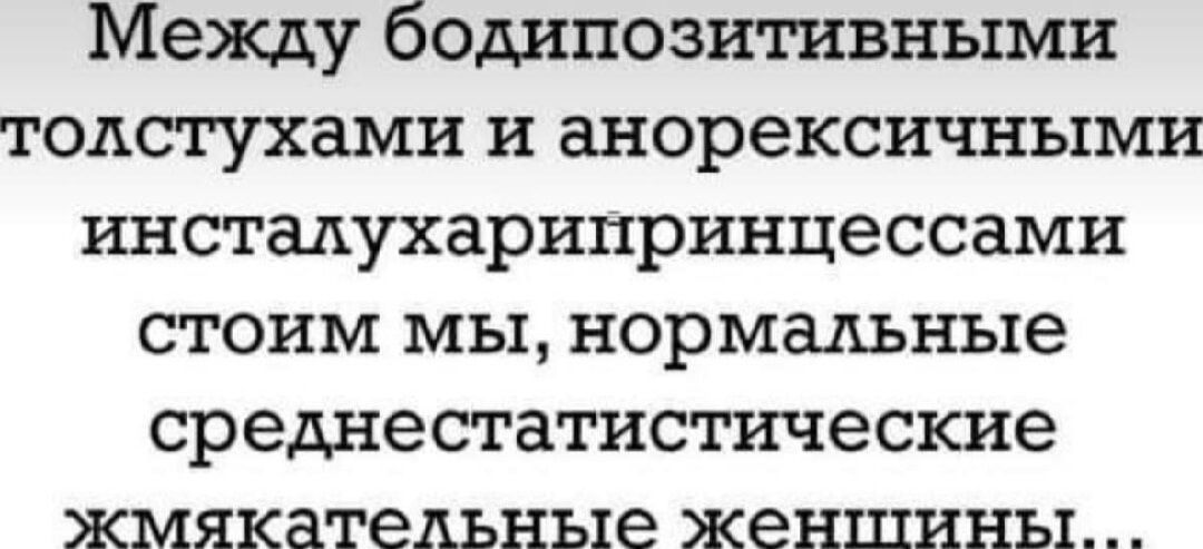 Между бодипозитивными толстухами и анорексичными инстадухарипринцессами стоим мы нормальные среднестатистические жмякатедьные женщины