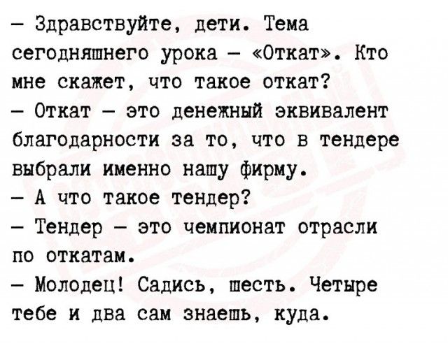 Здравствуйте дети Тема сегодняшнего урока Откат Кто мне скажет что такое откат Откат зто денежный эквивалент биполярности за то что в тендере выбрали ииенно нашу фирму А что такое тендер Тендер это чемпионат отрасли по вткнтаи Молодец Садись шесть Четыре тебе и два сам знаешь куда