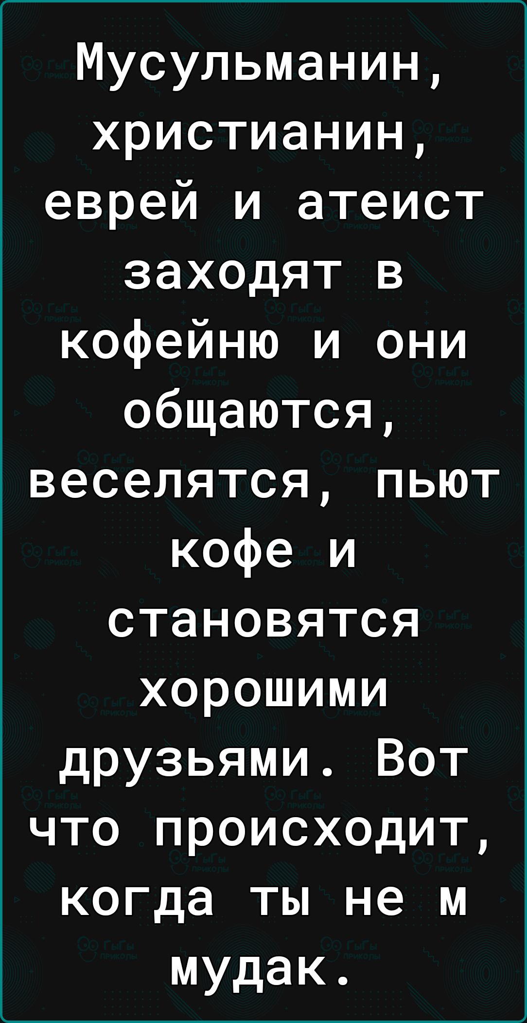 Мусульманин христианин еврей и атеист заходят в кофейню и они общаются веселятся пьют кофе и становятся хорошими друзьями Вот что происходит когда ты не м мудак