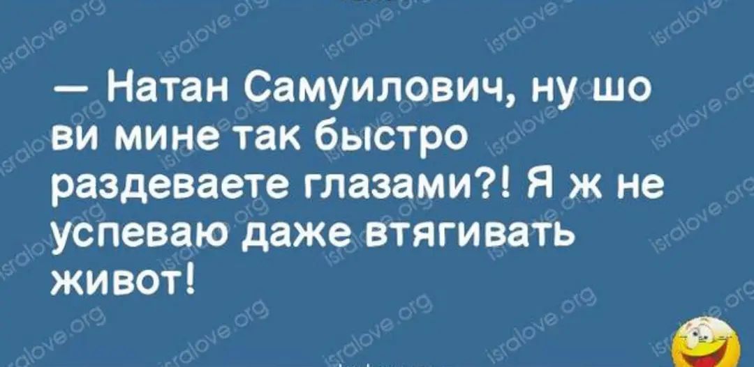 Натан Самуилович ну шо ви мине так быстро раздеваете глазами Я ж не успеваю даже втягивать живот