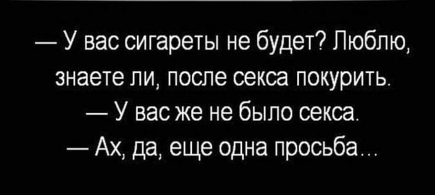 У вас сигареты не будет Люблю знаете ли после секса покурить _ У вас же не было секса Ах да еще одна просьба