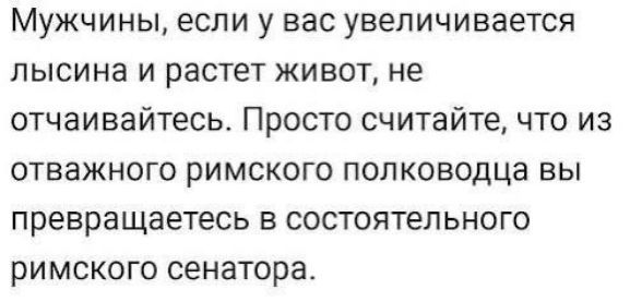 Мужчины если у вас увеличивается ПЫСИНЭ И растет ЖИВОТА не отчаивайтесь Просто считайте что из ОТВЗЖНОГО РИМСКОГО ПОПКОВОДЦЗ ВЫ превращаетесь в состоятельного римского сенатора