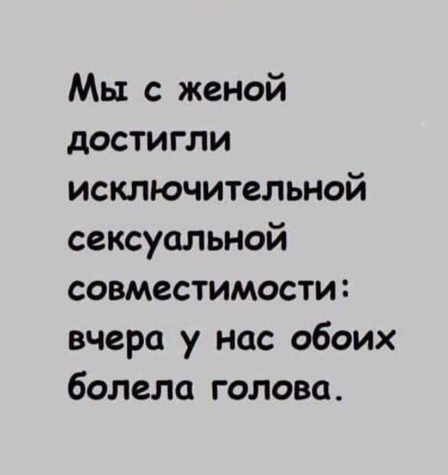 Мы с женой достигли исключительной сексуальной совместимости вчера у нас обоих болело голова