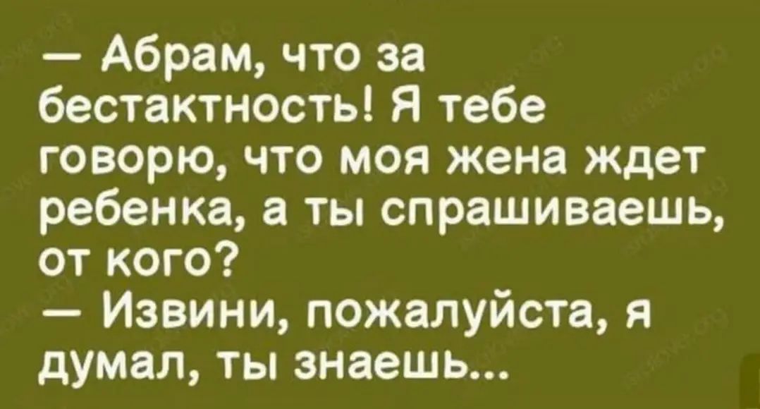 Абрам что за бестактность Я тебе говорю что моя жена ждет ребенка а ты спрашиваешь от кого Извини пожалуйста я думал ты знаешь