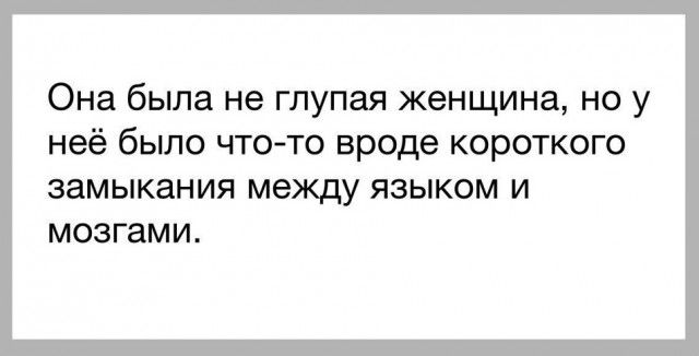 Она была не глупая женщина но у неё бьшо чтото вроде короткого замыкания между ЯЗЫКОМ И МОЗГаМИ