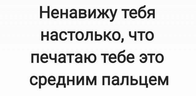 Ненавижу тебя настолько что печатаю тебе это средним пальцем