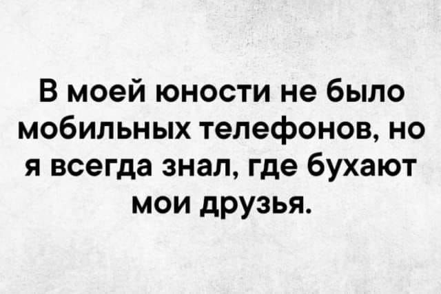 В моей юности не было мобильных телефонов но я всегда знал где бухают мои друзья