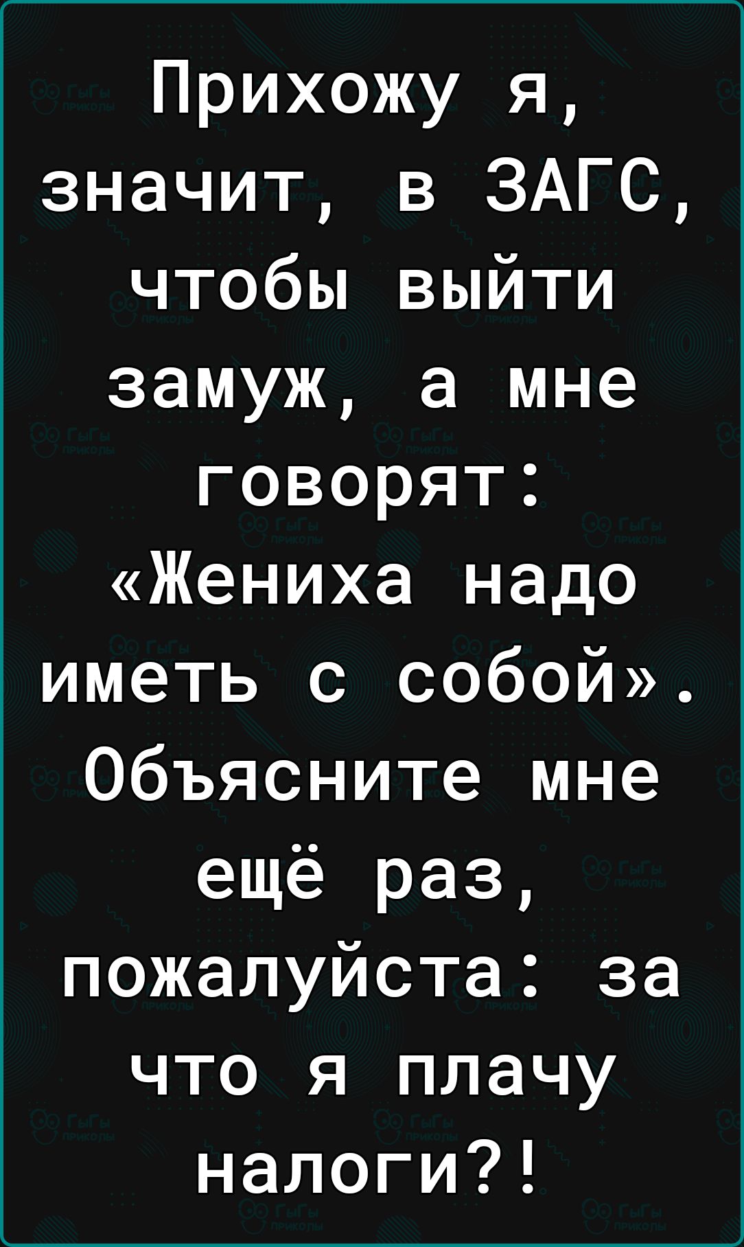 Прихожу я значит в ЗАГС чтобы выйти замуж а мне говорят Жениха надо иметь с собой Объясните мне ещё раз пожалуйста за что я плачу налоги