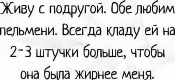 Живу с подругой Обе любим пшьмени Всегда кладу ей на 2 3 штучки больше чтобы она была жирнее меня