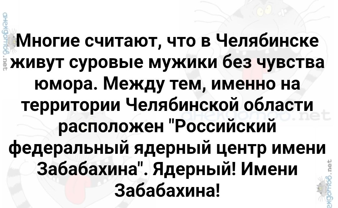 Многие считают что в Челябинске живут суровые мужики без чувства юмора Между тем именно на территории Челябинской области расположен Российский федеральный ядерный центр имени Забабахина Ядерный Имени Забабахина