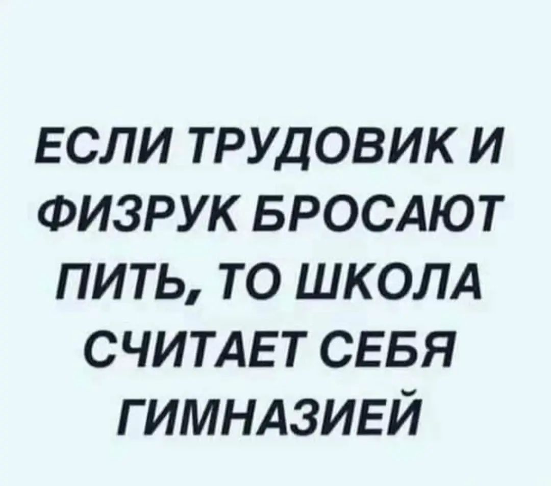 если трудовик и Физрук вросдют пить то ШКОЛА считдьт СЕБЯ гимндзивй