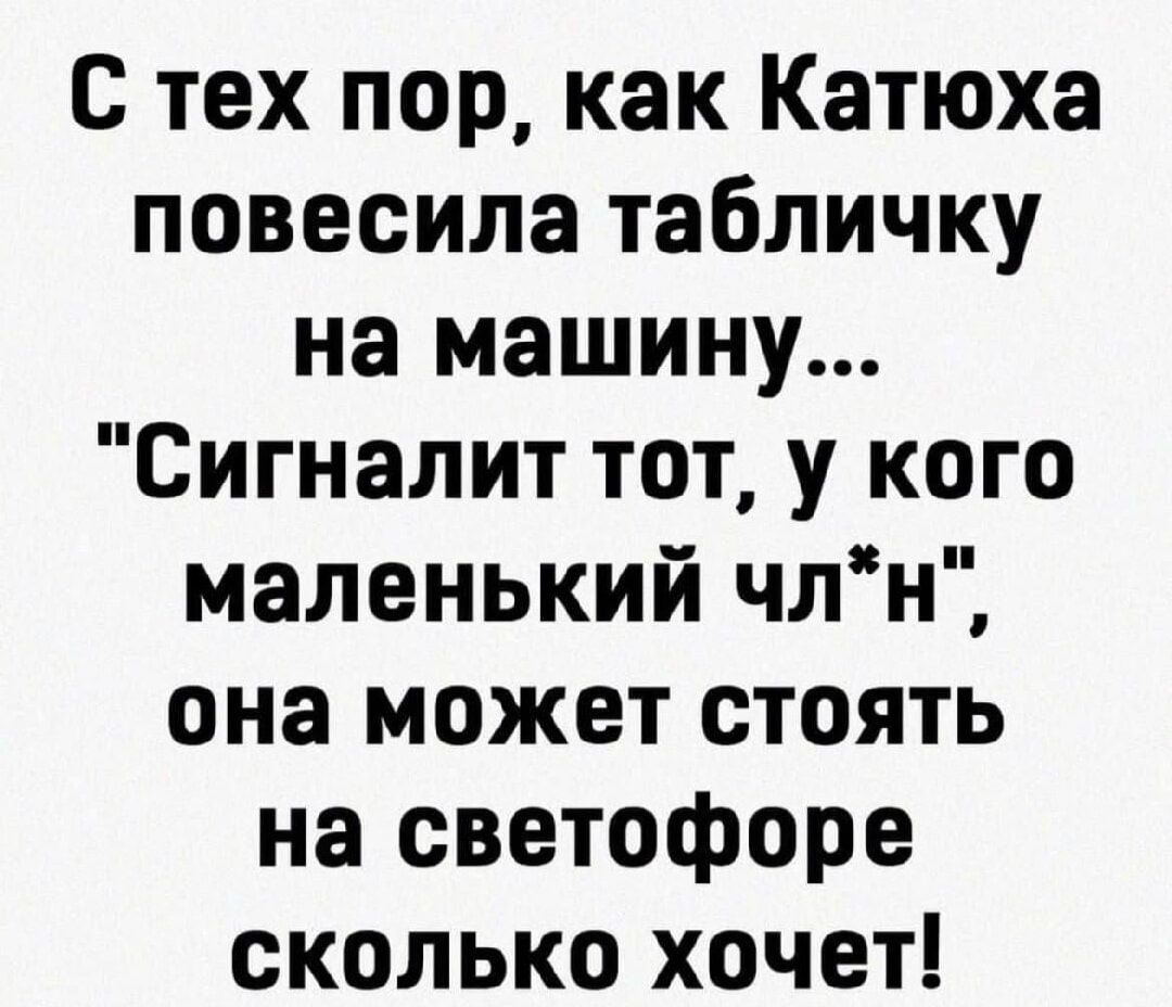 с тех пор как Катюха повесила табличку на машину Сигналит тот у кого маленький члн она может стоять на светофоре сколько хочет