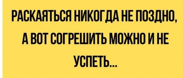 РАСКАЯТЬЬЯ НИКПГДА НЕ поздно А ВОТ ШГРЕШИТЬ МОЖНО И НЕ УВПЕТЬ