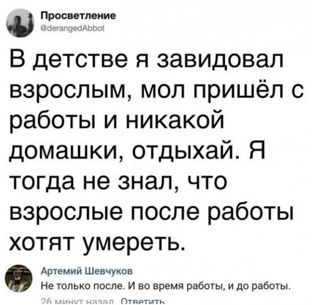 и Р В детстве я завидовал взрослым мол пришёл с работы и никакой домашки отдыхай Я тогда не знал что взрослые после работы хотят умереть Артемий шевчуков Не только после и во время раза и до работы от