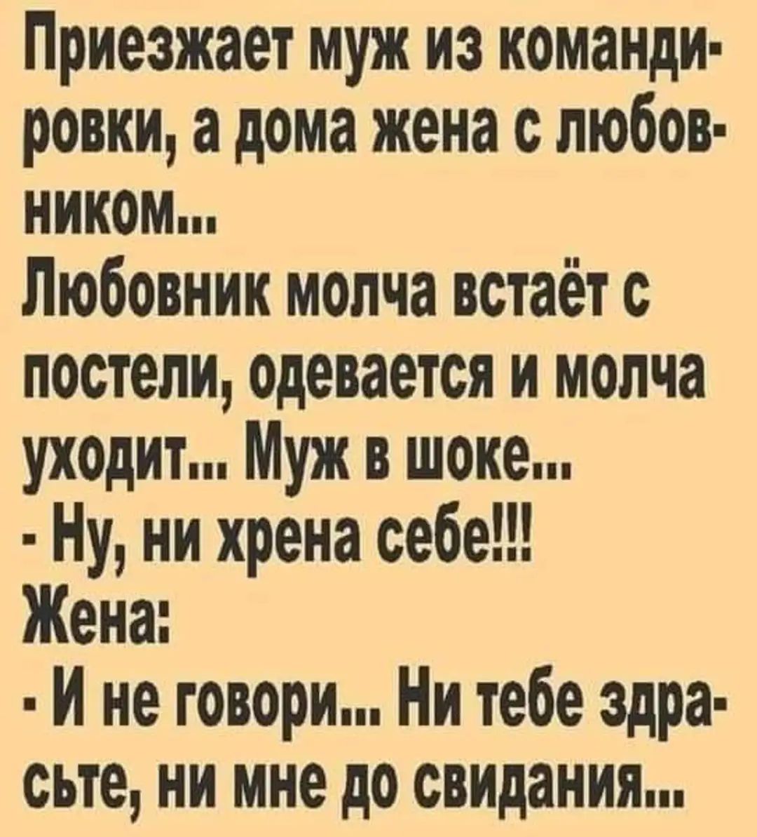 Приезжает муж из команди ровки а дома жена с любов ником Любовник молча встаёт с постели одевается и молча уходит Муж в шоке Ну ни хрена себе Жена И не говори Ни тебе здра сьте ни мне до свидания