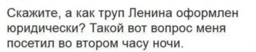 Скажите а как труп Ленина оформлен юридически Такой вот вопрос меня посетил во втором часу ночи